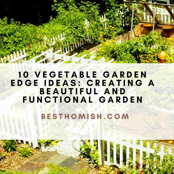 10 Vegetable Garden Edge Ideas: Creating A Beautiful And Functional Garden