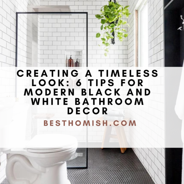 Creating a Timeless Look: 6 Tips for Modern Black and White Bathroom Decor
