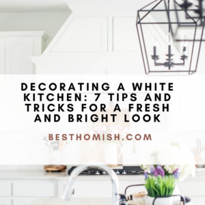 Decorating A White Kitchen: 7 Tips And Tricks For A Fresh And Bright Look