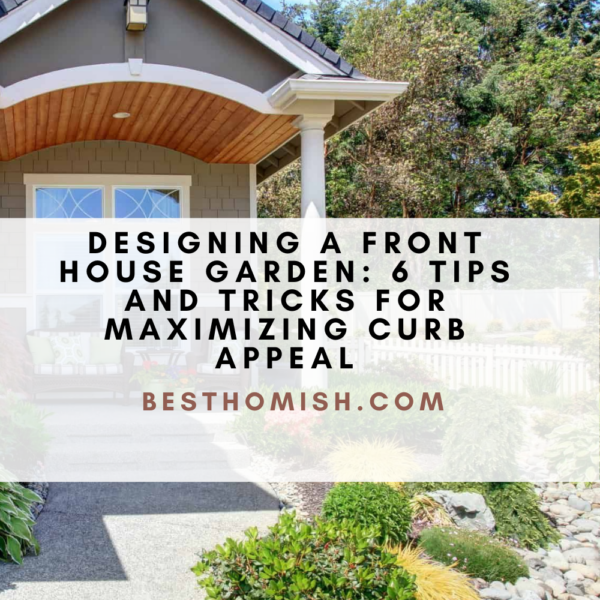 Designing A Front House Garden: 6 Tips And Tricks For Maximizing Curb Appeal